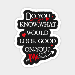 do you know what would look good on you? me! Magnet