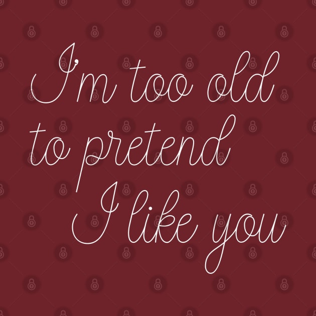 I'm Too Old To Pretend I Like You by MalibuSun