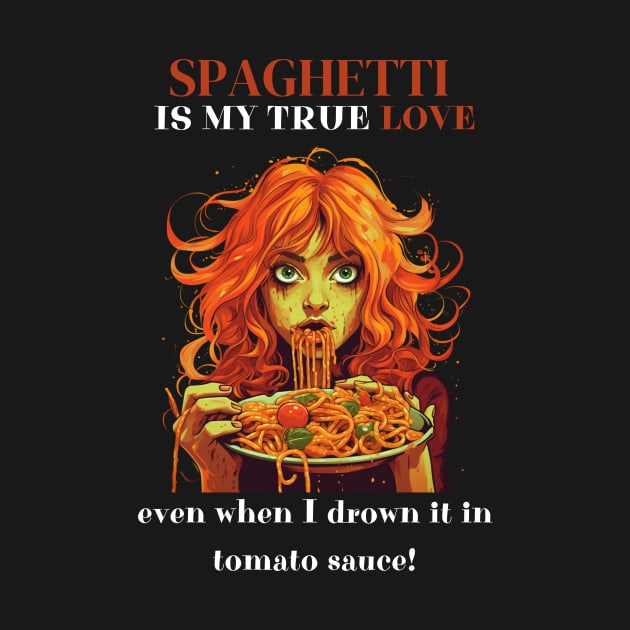 Spaghetti Is My True Love Even When I Drown It In Tomato Sauce Funny Pasta Lover Gifts by Positive Designer