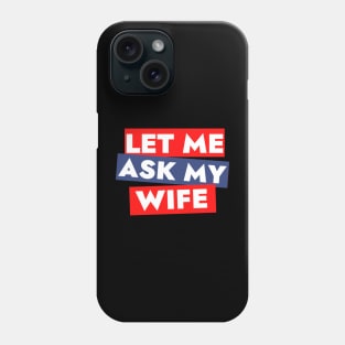 Let me ask my wife Phone Case