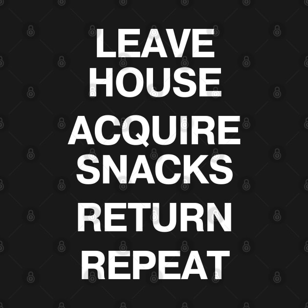 LEAVE HOUSE ACQUIRE SNACKS RETURN REPEAT by TheBestWords