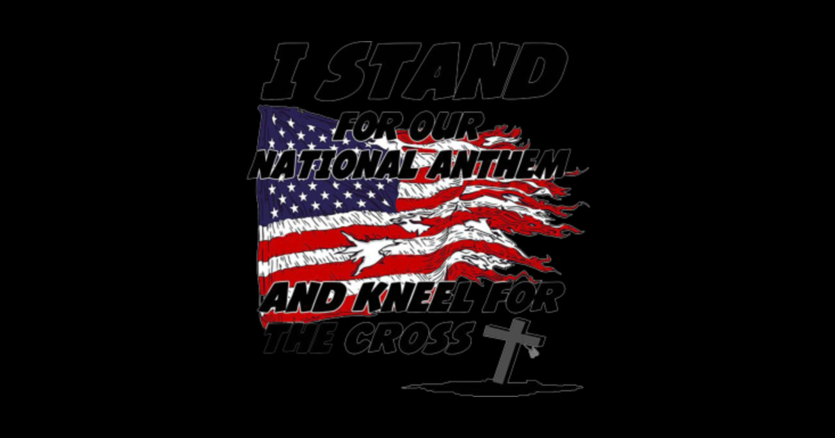 I Stand for the National Anthem and Kneel for the Cross - Cross ...