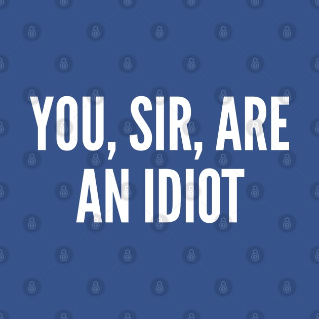 Funny - You Sir Are An Idiot - Funny Joke Statement Humor Slogan Quotes Saying by sillyslogans