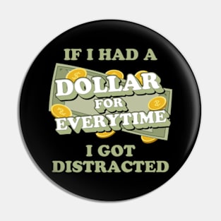 If I Had A Dollar For Everytime I Got Distracted Pin