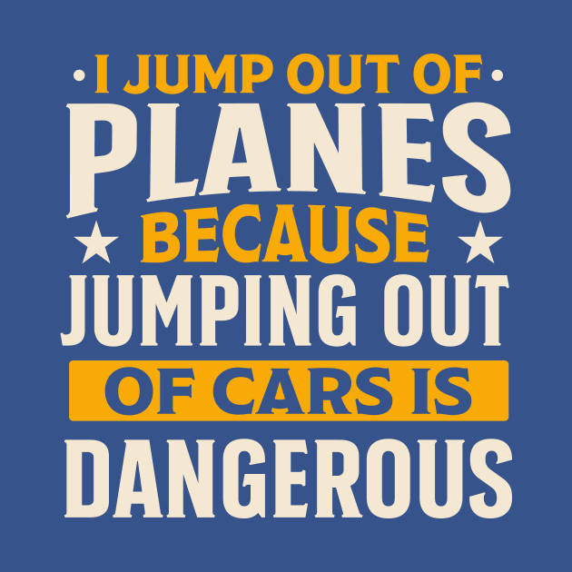 i jump out planes because jumping out cars is dangerous by TheDesignDepot