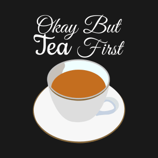 Okay But Tea First T-Shirt