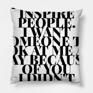 I want to inspire people. I want someone to look at me and say because of you I didn't give up Pillow