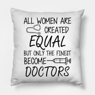 Doctor - All women are created equal but only the finest become doctors Pillow