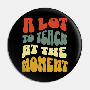 A Lot to Teach at the Moment Women's Men's Teacher Pin