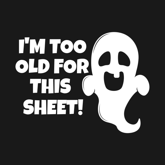 I'm Too Old For This Sheet Halloween by PowderShot