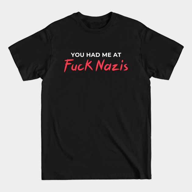 Discover You Had Me At Fuck Nazis - Antifa - T-Shirt