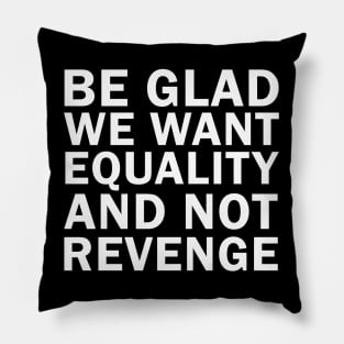 Be Glad We Want Equality and Not Revenge Pillow