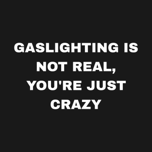 Gaslighting is not real, you're just crazy. T-Shirt