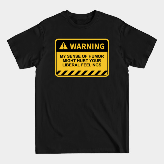 Discover Warning! My Sense of Humor Might Hurt Your Liberal Feelings - Warning - T-Shirt