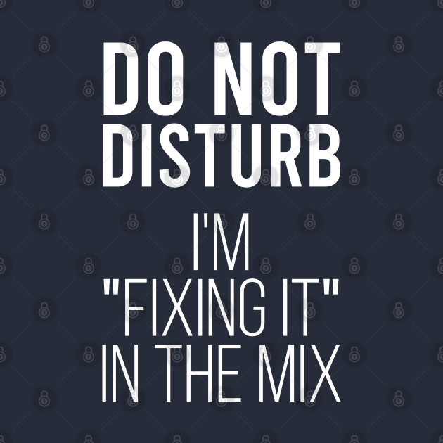 Do not disturb i’m fixing it in the mix by Stellart