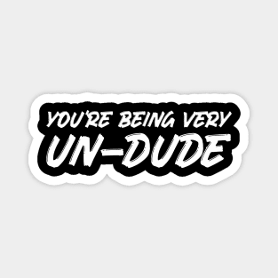 You're Being Very Un-Dude Magnet