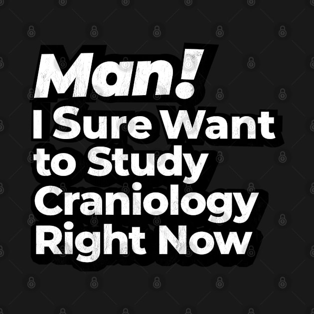 Man! I Sure Want to Study Craniology Right Now Retro Gift by MapYourWorld