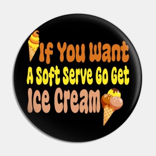 If You Want A Soft Serve Go Get Ice Cream Pin
