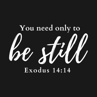 You need only to be still. Exodus 14:14 T-Shirt