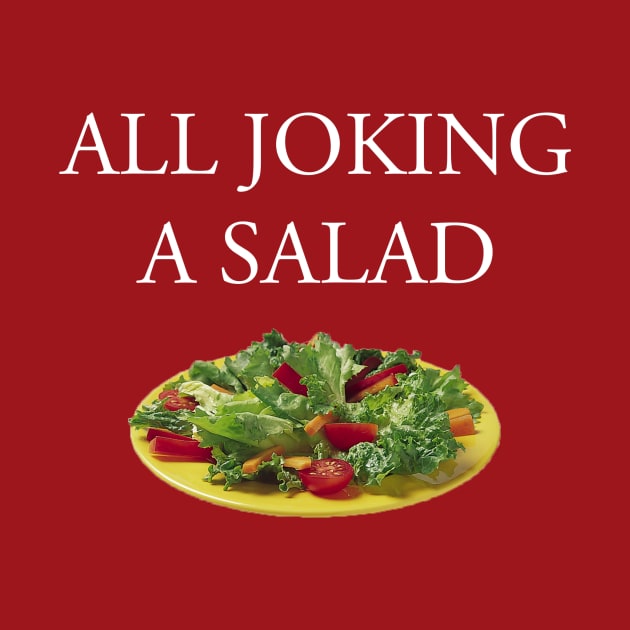 All Joking a Salad: The T-Shirt by thechalupacabra