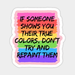 IF SOMEONE SHOWS YOU THEIR TRUE COLORS, DON´T TRY AND REPAINT THEM Magnet