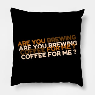 are you brewing coffee for me Pillow