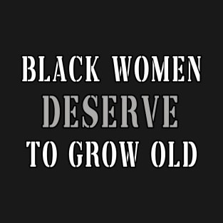 Black WoMen Deserve To Grow Old T-Shirt