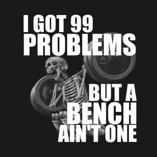 I Got 99 Problems But A Bench Ain't One T-Shirt