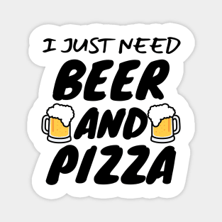 I Just Need Beer And Pizza Magnet