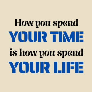 How You Spend Your Time is How You Spend Your Life T-Shirt