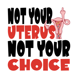 Not Your Uterus Not Your Choice Feminist My Uterus My Choice Women's Rights Pro-Choice T-Shirt