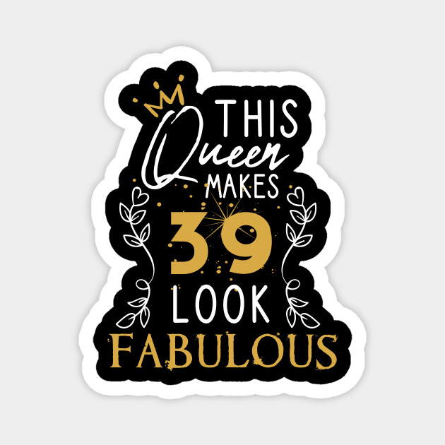 Happy 39th Birthday Funny Quotes This Queen Makes 39 Look Fabulous / Funny Birthday Gift Idea For Girls And  Womens / Happy Birthday / 39Th Birthday Gift / Heart And Flower Style Idea  Design - This Queen Makes 39 Look Fabulous - Magnet | Teepublic