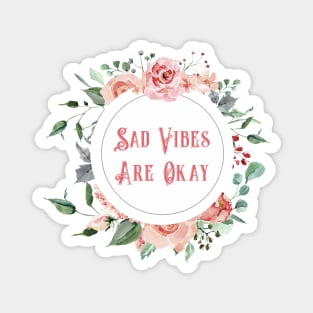 Sad Vibes Are Okay - A Floral Print Magnet