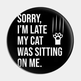 Sorry, I'm late my cat was sitting on me T-Shirt Pin