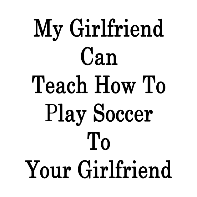 My Girlfriend Can Teach How To Play Soccer To Your Girlfriend by supernova23