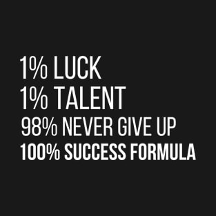 1% LUCK 1% TALENT 98% NEVER GIVE UP 100% SUCCESS FORMULA T-Shirt