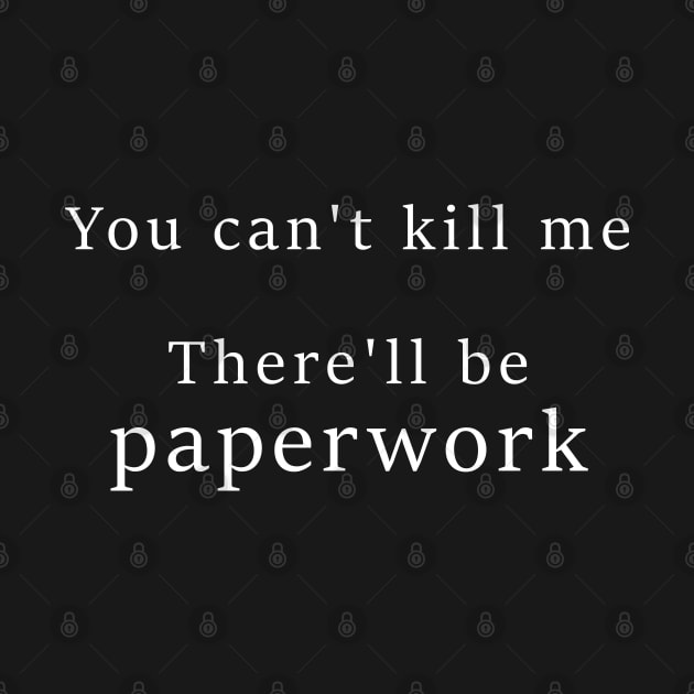 You cant kill me There'll be paperwork by monoblocpotato