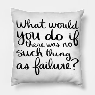 What would you do if there was no such thing as failure? Pillow