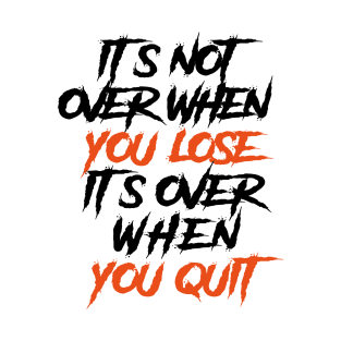 It's Not Over When You Lose Its Over When You Quit T-Shirt