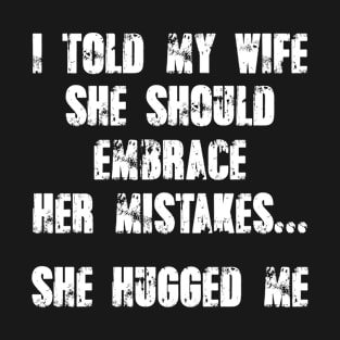 I Told My Wife To Embrace Her Mistakes T-Shirt