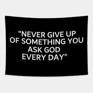 Never give up of something you ask god every day. Tapestry