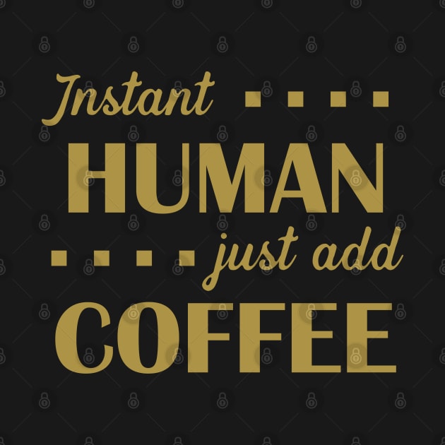 Instant Human Just Add Coffee - Gold by PeppermintClover