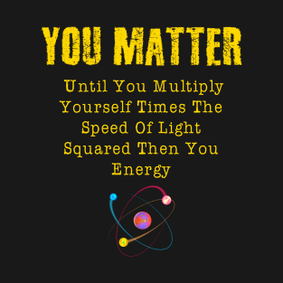 You Matter Until You Multiply Yourself Times The Speed Of Light Funny Gift T-Shirt