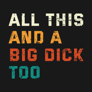 All This And A Big Dick Too Offensive Adult Humor Joke T-Shirt