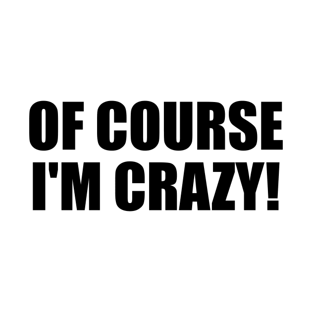 Of course I'm crazy! - fun quote by It'sMyTime