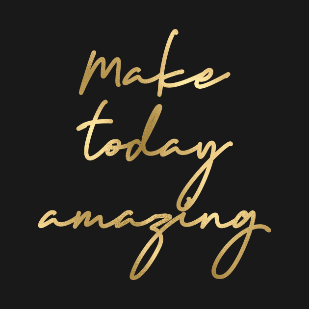 Make today amazing by RosegoldDreams