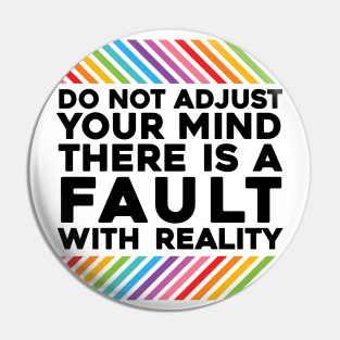 Do Not Adjust Your Mind There Is A Fault With Reality Pin