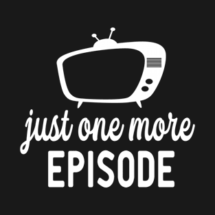 Just One More Episode T-Shirt