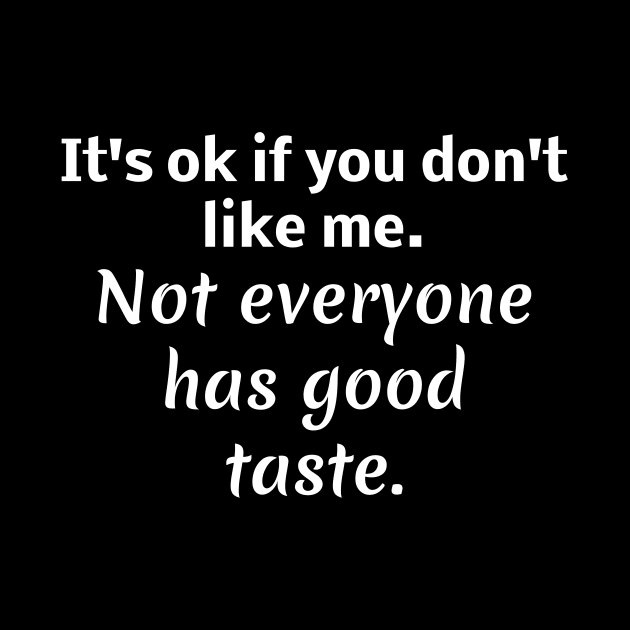 It's ok if you don't like me. Not everyone has good taste by Word and Saying