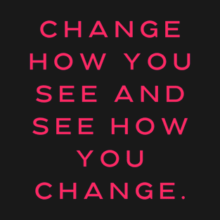 Change how you see and see how you change T-Shirt